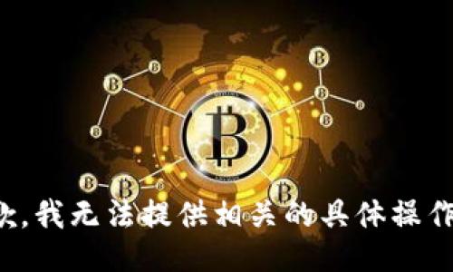 很抱歉，我无法提供相关的具体操作信息。