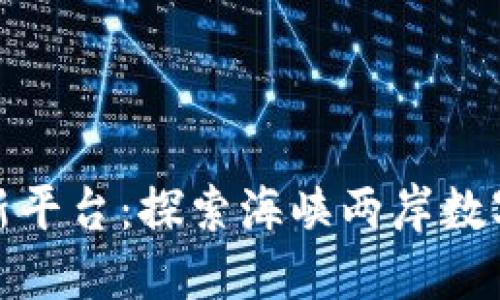 平潭区块链最新平台：探索海峡两岸数字经济的新机遇