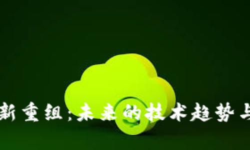 区块链最新重组：未来的技术趋势与影响分析