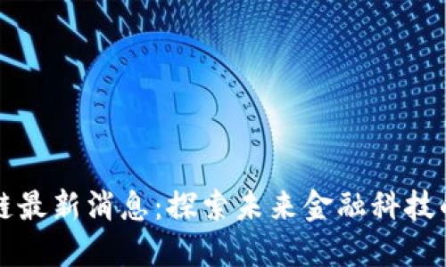 蚂蚁云区块链最新消息：探索未来金融科技的趋势与发展