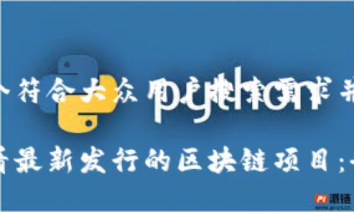 思考一个符合大众用户搜索需求并且的 

如何查看最新发行的区块链项目：全面指南