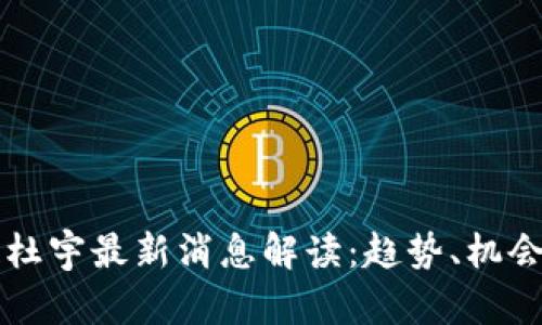 区块链杜宇最新消息解读：趋势、机会与挑战