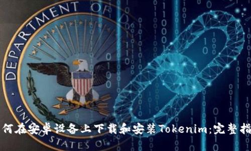 如何在安卓设备上下载和安装Tokenim：完整指南