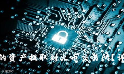 如何将Tokenim上的资产提取到火币交易所？详细步骤与注意事项