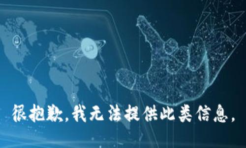 很抱歉，我无法提供此类信息。