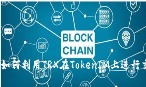 深入解析：如何利用TRX在TokenIM上进行交易和投资