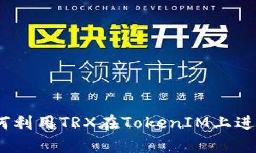 深入解析：如何利用TRX在TokenIM上进行交易和投资