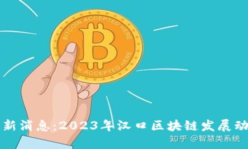汉口区块链最新消息：2023年汉口区块链发展动态与前景分析
