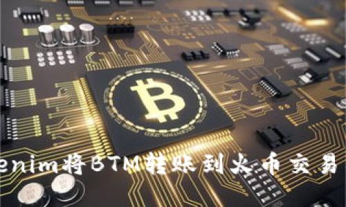 如何通过Tokenim将BTM转账到火币交易所的详细指南