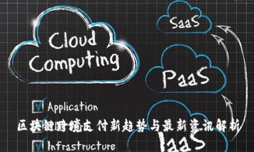 区块链跨境支付新趋势与最新资讯解析