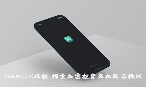 TokenIM风投：探索加密投资新机遇与挑战