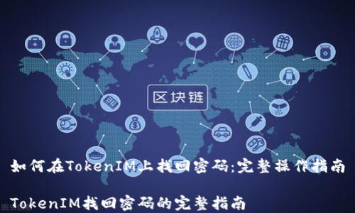 
如何在TokenIM上找回密码：完整操作指南

TokenIM找回密码的完整指南