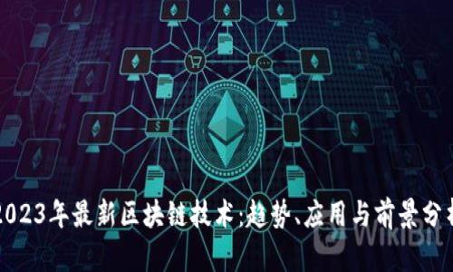 2023年最新区块链技术：趋势、应用与前景分析