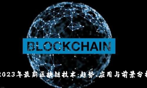 2023年最新区块链技术：趋势、应用与前景分析