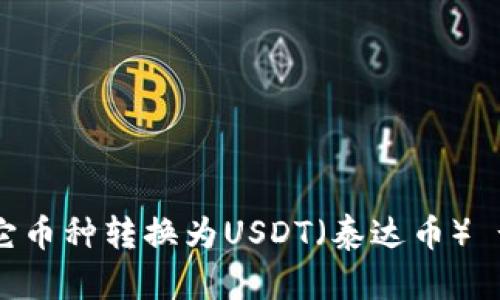 :如何将其它币种转换为USDT（泰达币） - 全面指南