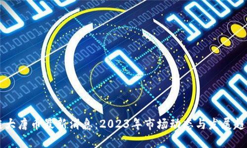 区块链大唐币最新消息：2023年市场动态与发展趋势分析