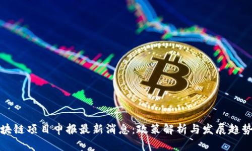 : 区块链项目申报最新消息：政策解析与发展趋势分析