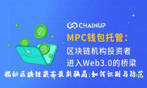 揭秘区块链藏茶最新骗局：如何识别与防范