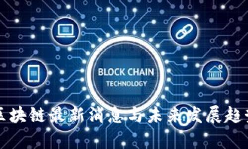 临淄区块链最新消息与未来发展趋势分析