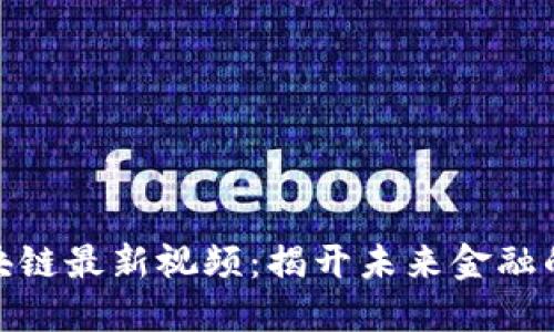 徐明星区块链最新视频：揭开未来金融的神秘面纱