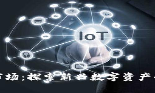 区块链发币市场：探索新兴数字资产的潜力与机遇