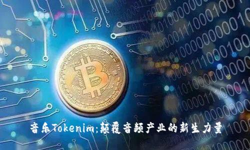 音乐Tokenim：颠覆音频产业的新生力量