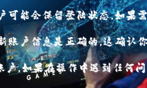 要切换Tokenim 2.0账户，可以按照以下步骤操作：

1. **打开Tokenim 2.0应用**：首先，确保你的设备上已经安装了Tokenim 2.0。

2. **访问账户设置**：在应用程序界面中，找到并点击“账户”或“设置”按钮。这个按钮通常位于主界面的右上角或下方。

3. **选择切换账户**：在账户设置中，应该会有一个“切换账户”或“添加账户”的选项。点击这个选项。

4. **输入新账户信息**：系统会提示你输入新的账户信息。根据要求输入必要的用户名和密码，或者根据需要进行其他身份验证。

5. **确认切换**：完成账户信息输入后，确认切换。如果一切正常，你应该可以成功切换到新的账户。

6. **退出旧账户（如需）**：在某些情况下，切换后旧账户可能会保留登陆状态。如果需要，你可以在账户设置中选择退出旧账户。

7. **检查账户状态**：最后，确保在主界面上查看到的新账户信息是正确的。这确认你已经成功切换账户。

以上步骤应该可以帮助你在Tokenim 2.0中顺利切换账户。如果在操作中遇到任何问题，建议参考Tokenim的官方帮助文档或联系客户支持。