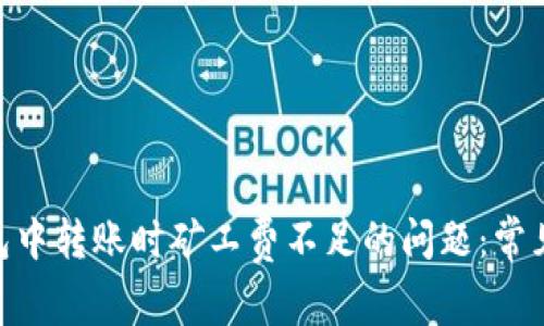 解决Tokenim钱包中转账时矿工费不足的问题：常见原因与解决方案
