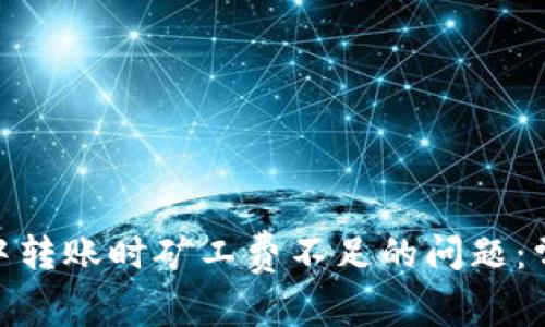 解决Tokenim钱包中转账时矿工费不足的问题：常见原因与解决方案