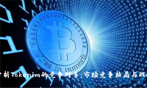 深入分析Tokenim的竞争对手：市场竞争格局与战略探析