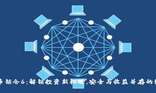 区块链币锁仓6：解锁投资新机遇，安全与收益并存的绝佳选择