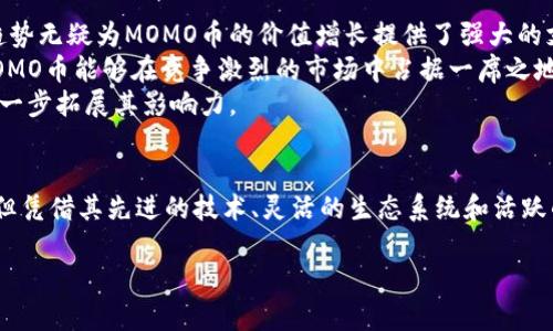 xiaozhuan区块链MOMO币：新一代数字资产的独特卖点与创新分析/xiaozhuan  
区块链, MOMO币, 数字资产, 加密货币/guanjianci

引言：区块链技术的崛起
随着科技的迅猛发展，区块链技术逐渐成为现代社会一种不可忽视的力量。它赋予了数字货币新的生命，尤其是在加密货币市场中，各种新型币种层出不穷。MOMO币，作为一种新兴的数字资产，凭借其独特的卖点与创新点，吸引了众多投资者与用户的关注。本文将深度探讨MOMO币背后的技术理念、应用场景以及未来发展前景。

MOMO币的基础概念
MOMO币基于区块链技术，旨在为用户提供一个更安全、更高效的交易环境。它的核心理念是去中心化，这意味着没有任何一个组织或个人可以对整个网络进行控制。每一笔交易都被记录在区块链上，确保信息的透明性和不可篡改性。
同时，MOMO币也鼓励用户通过参与网络维护和交易，获得相应的奖励。这种激励机制不仅提升了用户参与的主动性，还推动了网络的稳定性和安全性。

MOMO币的独特卖点
MOMO币在众多数字资产中脱颖而出的原因，除了技术背景外，更在于其独特的卖点。首先，MOMO币采用了先进的共识机制，该机制不仅提高了交易效率，还确保了网络的安全性。与传统的工作量证明(PoW)和权益证明(PoS)相比，MOMO的共识机制更加环保，减少了能源消耗。
其次，MOMO币注重生态系统的建设。它不仅仅是一个交易平台，更是一个多元化的数字生态系统，允许各种应用程序和服务在其上开发。这种灵活性使得MOMO币能够不断适应市场变化，满足用户日益多元化的需求。
最后，MOMO币还引入了社交元素，鼓励用户之间的互动与合作。通过社交功能，用户可以分享投资经验、交流技能，从而形成一个紧密的社区。这种社区效应不仅增强了用户粘性，也提高了整个网络的活跃度。

MOMO币的应用场景
MOMO币的应用场景非常广泛，涵盖了多个领域。首先，在在线支付领域，MOMO币可用作数字货币进行支付，提供更快速、安全的交易体验。用户只需通过智能手机，便可完成支付，省去了传统手段的繁琐步骤。
其次，MOMO币在数字内容创作领域同样具备潜力。内容创作者可以通过MOMO币直接获得用户的打赏，减少中介环节，提升收入的透明度。此外，用户也能通过MOMO币参与内容的投票与充值，更加主动地参与到内容生态中。
再者，MOMO币还可广泛应用于游戏行业。游戏开发者可以利用MOMO币设计出全新的游戏内经济体系，给予玩家更多的奖励选择和交易方式。这种创新不仅提升了游戏的趣味性，还增强了玩家之间的互动。

MOMO币的市场前景
随着区块链技术的不断成熟，MOMO币的市场前景被普遍看好。首先，随着越来越多的人接受数字资产的理念，MOMO币的用户基础在不断扩大。这一趋势无疑为MOMO币的价值增长提供了强大的支持。
其次，MOMO币团队在不断和迭代技术方面显示出其实力。他们致力于推动MOMO币向更加高效和用户友好的方向发展。这种持续的技术创新，使得MOMO币能够在竞争激烈的市场中占据一席之地。
最后，国际市场的拓展也是MOMO币未来发展的一个重要方向。随着全球对数字资产的关注度上升，MOMO币有望借助这一趋势，通过国际化的布局进一步拓展其影响力。

结语：MOMO币的未来展望
在数字经济快速发展的今天，MOMO币作为一种创新的数字资产，凭借其独特的卖点与广泛的应用场景，展现出了强大的生命力。虽然市场竞争激烈，但凭借其先进的技术、灵活的生态系统和活跃的社区，MOMO币无疑能在未来的数字货币市场中占据重要地位。对于投资者而言，参与MOMO币的不仅仅是投资收益，更是一场数字经济的探索之旅。

未来，MOMO币将继续探索与创新，努力成为数字资产领域的领军者。在不断变化的市场环境中，它是否会成为明日之星，值得所有参与者共同期待。