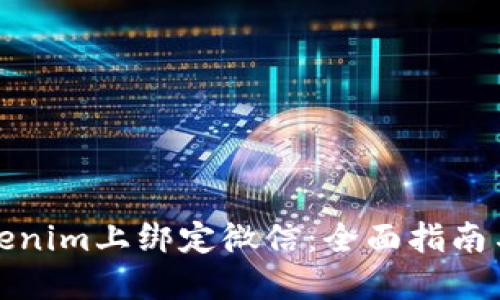 如何在Tokenim上绑定微信：全面指南与实用技巧