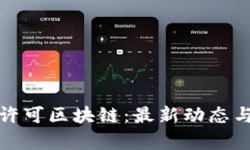 深入解析许可区块链：最新动态与未来趋势