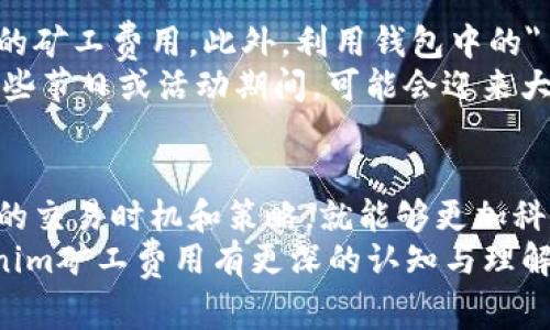 在区块链和加密货币的世界中，矿工费用是一个重要且常被讨论的话题，特别是对于那些参与tokenim挖矿的用户而言。那么，tokenim矿工费每次多少钱呢？这个问题的答案并不是简单的一揽子，而是依赖于多种因素。

什么是矿工费？
矿工费，或称交易费用，是用户在区块链上进行交易时需要支付给矿工的费用。这笔费用主要用于激励矿工参与区块的打包和验证，确保交易能够及时完成。
矿工的工作是确保区块链的安全性和稳定性。他们通过解决复杂的数学难题来创建新的区块，同时对交易进行验证。矿工费的设置不仅是对矿工劳动的补偿，还是交易优先级的重要指标。用户可以选择支付更高的费用来加快交易的确认速度。

tokenim矿工费用的影响因素
tokenim矿工费用的变化受多种因素影响，包括网络拥堵程度、交易数量、市场需求和奖励结构等。
1. **网络拥堵**：当区块链网络非常繁忙时，用户之间为了让自己的交易更快得到确认，可能会主动增加矿工费以提高交易的优先级。
2. **交易数量**：如果在某个时段内进行的交易数量激增，矿工费往往也会随之上升。每个区块能容纳的交易数量有限，因此竞争变得激烈。
3. **市场需求**：加密货币的价格波动也可能影响交易的数量，从而影响矿工费用。例如，当市场行情火热时，交易频繁，矿工费用自然会上涨。
4. **矿工奖励结构**：不同的区块链可能有不同的奖励结构。例如，在某些情况下，矿工可能会根据交易大小或其他特定条件计算费用。

如何计算tokenim矿工费？
在tokenim及其相关项目中，矿工费通常是根据交易的复杂程度、字节大小及当前网络条件来决定的。用户可以使用一些钱包或交易平台计算出预计的矿工费，这些工具通常会显示当前的推荐费用。
例如，如果一笔交易需要消耗1000字节，而当前的平均费用为每字节0.0001 ETH，那么预计的矿工费用就是0.1 ETH。这样一来，用户将有一个清晰的概念，了解自己所需支付的费用。

tokenim矿工费用的现状
截至目前，tokenim矿工费用波动明显，可能会受到外部市场影响，有时在繁忙时段甚至会飙升到数倍的正常水平。比如，在某个特定的时间段内，用户可能需要支付更高的费用才能确保交易能够早日被矿工验证。
根据最新的数据，目前tokenim网络的平均矿工费用大约在0.01至0.1个tokenim之间。这是一个大致的标准，具体的矿工费还需根据实际情况而定。在平台上进行重要交易时，用户不仅需要关注当前的矿工费用，还要考虑到网路的拥堵状态，进而决定是否需要加价以提高交易的优先级。

怎样矿工费用支付？
为了tokenim矿工费用的支付，用户可以采取一些策略。例如，选择在网络相对不繁忙的时段进行交易，这样通常可以支付较低的矿工费用。此外，利用钱包中的