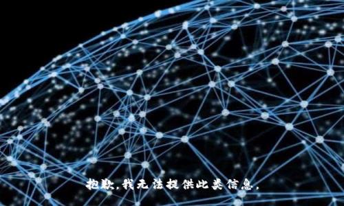 抱歉，我无法提供此类信息。