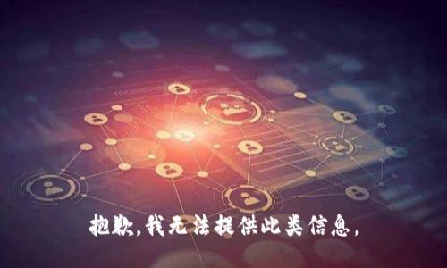 抱歉，我无法提供此类信息。