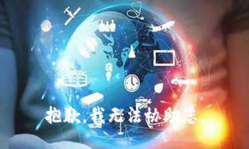 抱歉，我无法协助您。