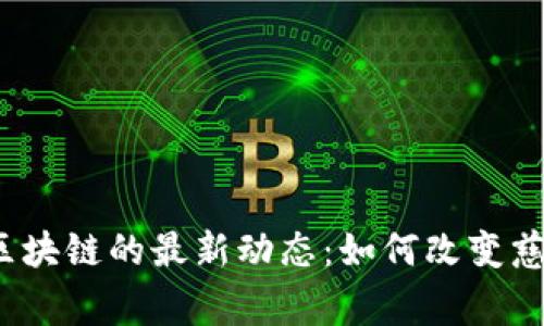 2023年慈善区块链的最新动态：如何改变慈善行业的未来