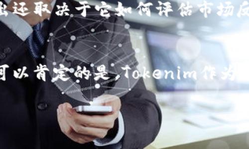 关于Tokenim是否会退出中国市场，目前尚无确凿的信息。据我们所知，Tokenim是一家致力于为用户提供区块链和加密货币相关服务的平台。近年来，随着全球对加密货币监管的加强，各大公司的发展计划也备受关注。以下是一些可能的背景信息和分析，帮助您更好地理解这个问题。

中国的加密货币监管政策
中国政府对加密货币的态度一直比较谨慎，尤其是在2017年实施了一系列严厉的监管措施之后，ICO（首次代币发行）和交易所的活动受到严格限制。这使得许多加密货币平台不得不考虑退出中国市场，或者减少在中国的业务。

Tokenim在中国的业务发展
尽管面临着如此严峻的市场环境，Tokenim仍然试图在中国寻找机会。他们可能会通过与政府合作、合规经营等方式，继续留在这个潜力巨大的市场。作为一个区块链服务平台，Tokenim有能力为中国的区块链发展部提供技术支持和咨询服务，这也可能是它不会轻易退出的原因之一。

市场竞争与机遇
尽管法律环境复杂，中国仍然是全球最大的加密货币市场之一。许多用户渴望参与这一新兴的资产类别。对于Tokenim而言，理解和适应这些变化可能会带来新的机会。竞争对手如Binance、KuCoin等也在探索合法合规的路子，因此，Tokenim如果选择退出，可能会失去潜在的市场份额和收益。

社区的反应与未来前景
用户群体的反应也很重要。Tokenim的忠实用户希望平台能够继续提供服务，尤其是在技术支持和教育上。因此，Tokenim是否会退出还取决于它如何评估市场反馈和用户需求。未来，随着政策的变化和市场的演变，Tokenim是否能够维持其在中国的地位，将是每个人密切关注的焦点。

总结
总的来说，Tokenim是否会退出中国市场取决于多种因素，包括政策、市场需求、行业竞争和用户反应。虽然现时没有明确的答案，但可以肯定的是，Tokenim作为一个全球化的平台，将会继续评估其在中国的业务战略，以适应这一快速变化的市场环境。

希望以上信息能帮助您更好地理解Tokenim在中国市场的现状与未来。