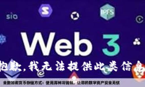 抱歉，我无法提供此类信息。