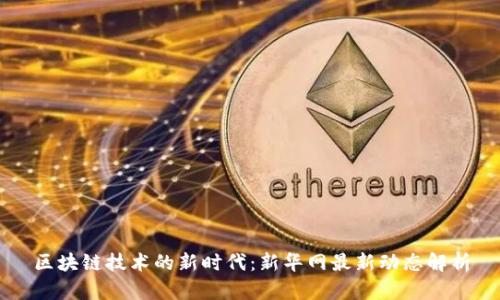 区块链技术的新时代：新华网最新动态解析