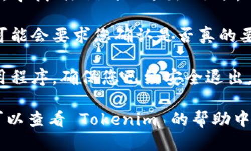 要退出 Tokenim，您可以按照以下步骤进行操作：

1. **打开 Tokenim 应用程序**: 首先，确保您已经在您的设备上打开了 Tokenim 应用程序。

2. **进入设置**: 在应用程序的主界面，找到设置选项。通常，这个选项位于侧边栏或底部菜单。

3. **找到注销或退出选项**: 在设置页面，寻找“注销”或“退出”选项。它可能被标记为“退出登录”、“注销账户”等。

4. **确认退出**: 点击退出选项后，系统可能会要求您确认是否真的要退出。确认后，您将成功退出 Tokenim。

5. **关闭应用**: 退出后，您可以关闭应用程序，确保您已经安全退出。

如果您在执行上述步骤中遇到任何问题，可以查看 Tokenim 的帮助中心或联系客服以获得更多支持。