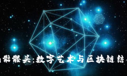 揭秘Tokenim骷髅头：数字艺术与区块链结合的独特魅力