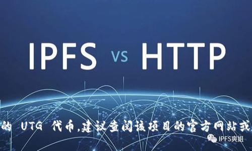 UTG 可以指 “Universal Token Generation” 或者其他与区块链相关的项目，但并不是一个广为人知的主流加密货币。如果您是在问某个特定项目的 UTG 代币，建议查阅该项目的官方网站或相关社区讨论以获取更多信息。加密货币行业瞬息万变，新的代币和项目层出不穷，因此保持关注最新动态非常重要。您具体是想了解哪方面的信息呢？