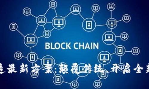 区块链改造最新方案：颠覆传统，开启全新数字时代