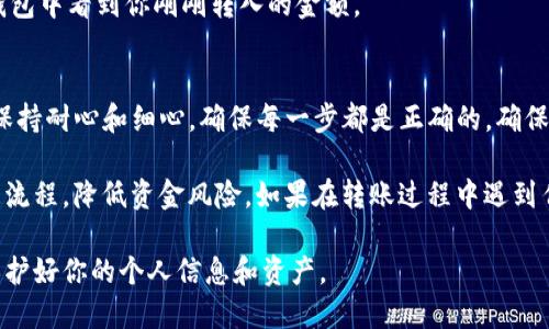 将火币网的币转移到Tokenim钱包的过程其实并不复杂，但需要确保每个步骤都准确无误，以避免资金损失。以下是详细的步骤说明，帮助你顺利完成转账。

第一步：准备工作
在进行任何转账之前，请确保你已经在火币网注册了账户，并完成了身份验证。同时，你需要在Tokenim钱包中创建一个账户并获取你的钱包地址。这是一个至关重要的步骤，钱包地址将用于接收转账的币。

第二步：找到Tokenim钱包地址
打开Tokenim应用或访问其官网，进入你的钱包页面。在这里，你可以找到一个可以接收币的地址。地址通常是一长串字母和数字的组合，确保复制的时候不要有多余的空格。你可以通过点击“复制地址”按钮来获取准确的地址。

第三步：登录火币网
前往火币网官网，使用你的账号和密码登录。如果你启用了双重验证，请确保你有访问相关设备的权限，并输入验证码以完成登录。

第四步：进入提现页面
在火币网的首页，找到“资产”或“钱包”选项。在下拉菜单中，选择“提现”选项。这里可以选择你希望转移的虚拟货币，比如比特币、以太币等。选择完毕，点击该币种旁边的“提现”按钮。

第五步：输入接收地址和转账金额
在提现页面，系统会要求你输入接收地址。将你之前从Tokenim钱包复制的地址粘贴到这里。同时输入你希望转出的金额。请特别注意，一定要核对地址的准确性，任何错误都可能导致资金的永久丢失。

第六步：确认转账信息
在输入完所需信息后，仔细检查所有数据，包括接收地址、转账金额和手续费。火币网会显示此次转账自动计算的手续费，确保你了解这部分费用。

第七步：提交转账
确认无误后，点击“提交”按钮。系统可能会要求你进行再次的身份验证，完成後等待转账流程。

第八步：等待转账确认
转账提交通常会即时处理，但实际到账时间可能会依据网络拥堵情况而有所不同。使用区块链浏览器可以查看该笔交易的状态，确认其是否已经成功入账到Tokenim钱包。

第九步：检查Tokenim钱包
转账完成后，打开你的Tokenim钱包，检查是否收到了这笔币。如果一切顺利，你将能够在钱包中看到你刚刚转入的金额。

总结
把火币网的币转移到Tokenim钱包其实并没有想象中复杂。但在整个过程中，最重要的是保持耐心和细心，确保每一步都是正确的。确保在转账前了解相关的手续费用，避免意外产生多余的费用。

此外，对于首次进行加密货币转账的新手用户，建议先进行小额测试转账，以确保自己熟悉流程，降低资金风险。如果在转账过程中遇到任何问题，及时联系火币网的客服寻求帮助。

记住，安全是第一位的。确保你使用的设备安全可靠，避免在公共Wi-Fi下进行重要操作，保护好你的个人信息和资产。