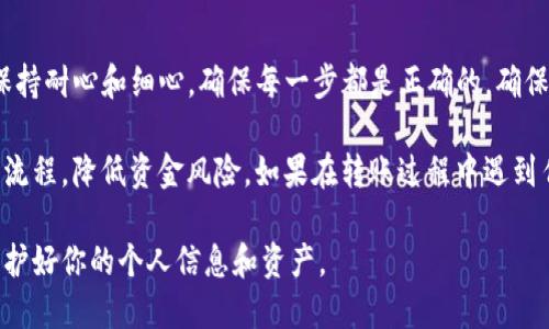 将火币网的币转移到Tokenim钱包的过程其实并不复杂，但需要确保每个步骤都准确无误，以避免资金损失。以下是详细的步骤说明，帮助你顺利完成转账。

第一步：准备工作
在进行任何转账之前，请确保你已经在火币网注册了账户，并完成了身份验证。同时，你需要在Tokenim钱包中创建一个账户并获取你的钱包地址。这是一个至关重要的步骤，钱包地址将用于接收转账的币。

第二步：找到Tokenim钱包地址
打开Tokenim应用或访问其官网，进入你的钱包页面。在这里，你可以找到一个可以接收币的地址。地址通常是一长串字母和数字的组合，确保复制的时候不要有多余的空格。你可以通过点击“复制地址”按钮来获取准确的地址。

第三步：登录火币网
前往火币网官网，使用你的账号和密码登录。如果你启用了双重验证，请确保你有访问相关设备的权限，并输入验证码以完成登录。

第四步：进入提现页面
在火币网的首页，找到“资产”或“钱包”选项。在下拉菜单中，选择“提现”选项。这里可以选择你希望转移的虚拟货币，比如比特币、以太币等。选择完毕，点击该币种旁边的“提现”按钮。

第五步：输入接收地址和转账金额
在提现页面，系统会要求你输入接收地址。将你之前从Tokenim钱包复制的地址粘贴到这里。同时输入你希望转出的金额。请特别注意，一定要核对地址的准确性，任何错误都可能导致资金的永久丢失。

第六步：确认转账信息
在输入完所需信息后，仔细检查所有数据，包括接收地址、转账金额和手续费。火币网会显示此次转账自动计算的手续费，确保你了解这部分费用。

第七步：提交转账
确认无误后，点击“提交”按钮。系统可能会要求你进行再次的身份验证，完成後等待转账流程。

第八步：等待转账确认
转账提交通常会即时处理，但实际到账时间可能会依据网络拥堵情况而有所不同。使用区块链浏览器可以查看该笔交易的状态，确认其是否已经成功入账到Tokenim钱包。

第九步：检查Tokenim钱包
转账完成后，打开你的Tokenim钱包，检查是否收到了这笔币。如果一切顺利，你将能够在钱包中看到你刚刚转入的金额。

总结
把火币网的币转移到Tokenim钱包其实并没有想象中复杂。但在整个过程中，最重要的是保持耐心和细心，确保每一步都是正确的。确保在转账前了解相关的手续费用，避免意外产生多余的费用。

此外，对于首次进行加密货币转账的新手用户，建议先进行小额测试转账，以确保自己熟悉流程，降低资金风险。如果在转账过程中遇到任何问题，及时联系火币网的客服寻求帮助。

记住，安全是第一位的。确保你使用的设备安全可靠，避免在公共Wi-Fi下进行重要操作，保护好你的个人信息和资产。