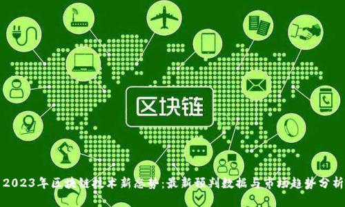 2023年区块链技术新态势：最新预判数据与市场趋势分析
