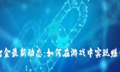 区块链游戏打金最新动态：如何在游戏中实现赚